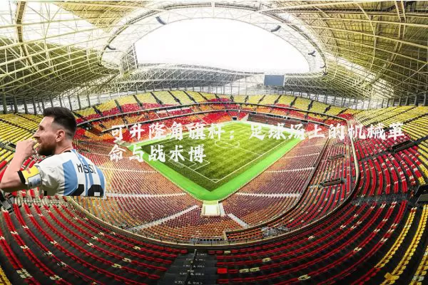可升降角旗杆:足球场上的机械革命与战术博弈