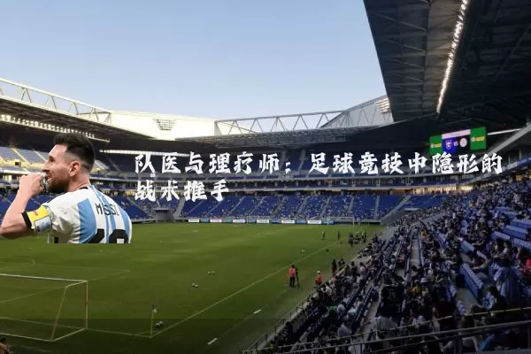 队医与理疗师:足球竞技中隐形的战术推手