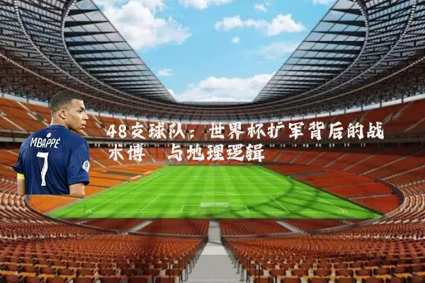 48支球队:世界杯扩军背后的战术博弈与地理逻辑