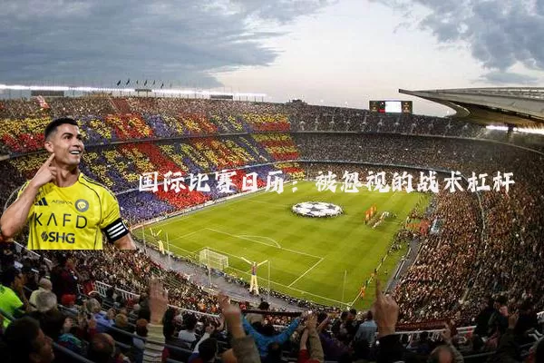 国际比赛日历:被忽视的战术杠杆