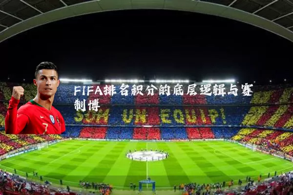 FIFA排名积分的底层逻辑与赛制博弈