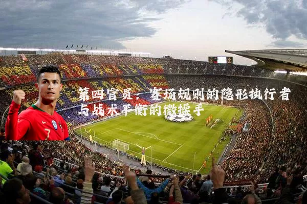 第四官员：赛场规则的隐形执行者与战术平衡的微操手