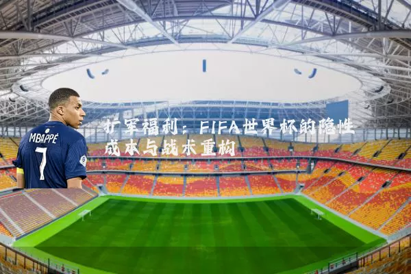 扩军福利:FIFA世界杯的隐性成本与战术重构