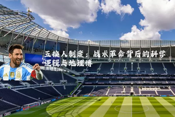 五换人制度:战术革命背后的科学逻辑与地理博弈