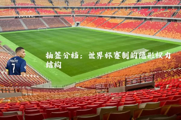 抽签分档:世界杯赛制的隐形权力结构